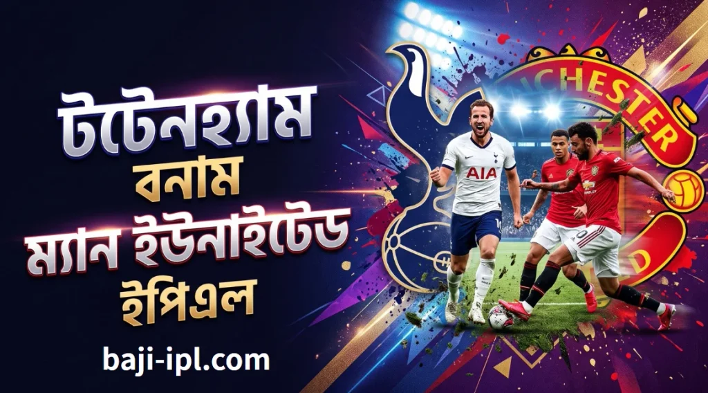 Betsson : টটেনহ্যাম বনাম ম্যান ইউনাইটেড ইপিএল ২০২৬/২৭ – কেন এই ম্যাচটি দুই ক্লাবের জন্যই টার্নিং পয়েন্ট ?